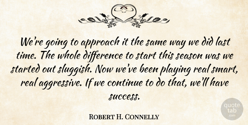 Robert H. Connelly Quote About Approach, Continue, Difference, Last, Playing: Were Going To Approach It...