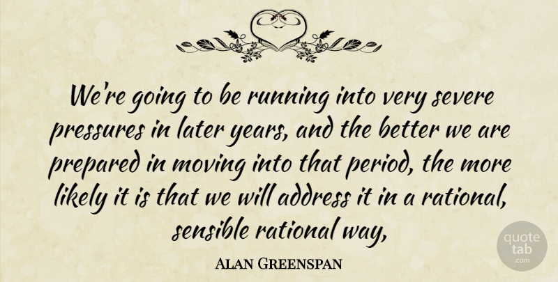 Alan Greenspan Quote About Address, Later, Likely, Moving, Prepared: Were Going To Be Running...