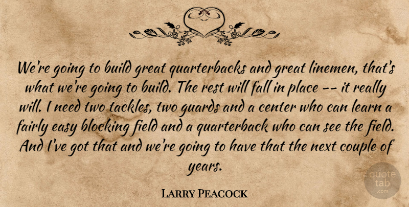 Larry Peacock Quote About Blocking, Build, Center, Couple, Easy: Were Going To Build Great...