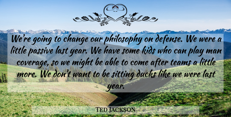 Ted Jackson Quote About Change, Ducks, Kids, Last, Man: Were Going To Change Our...