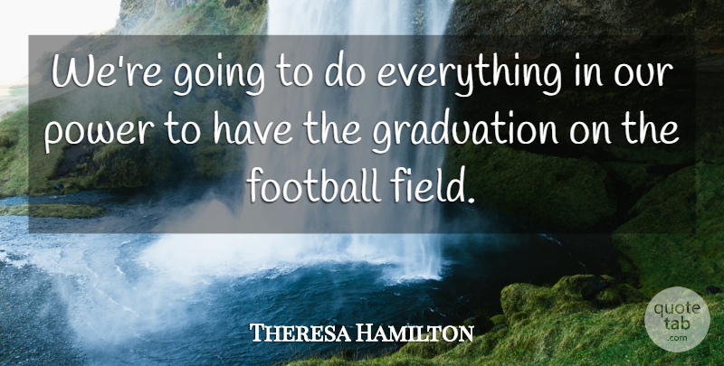 Theresa Hamilton Quote About Football, Graduation, Power: Were Going To Do Everything...