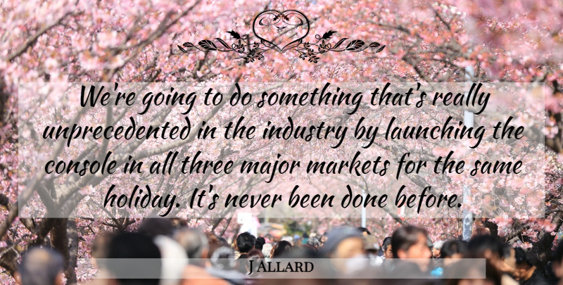 J Allard Quote About American Scientist, Console, Launching, Major, Markets: Were Going To Do Something...