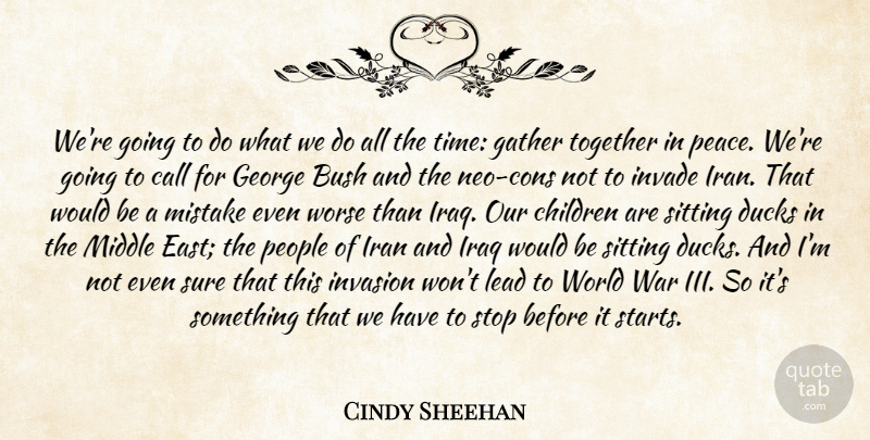 Cindy Sheehan Quote About Bush, Call, Children, Ducks, Gather: Were Going To Do What...
