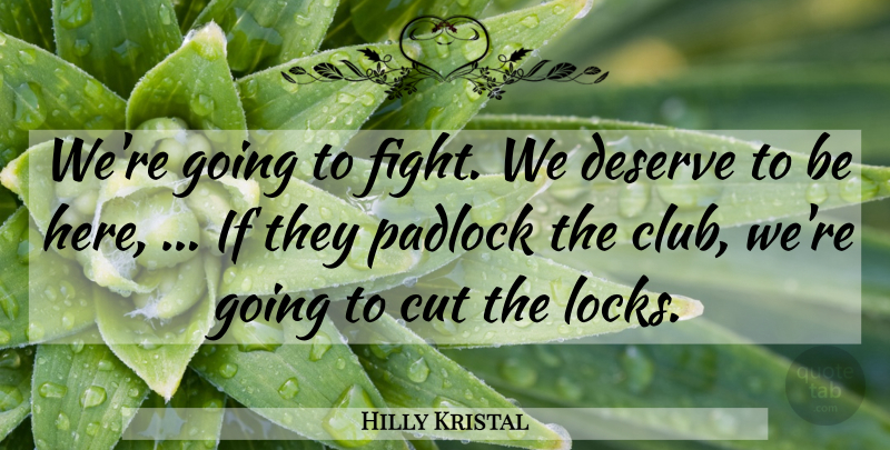 Hilly Kristal Quote About Cut, Deserve: Were Going To Fight We...