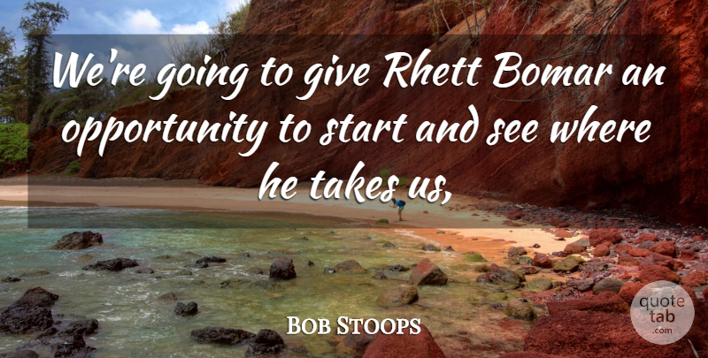 Bob Stoops Quote About Opportunity, Start, Takes: Were Going To Give Rhett...