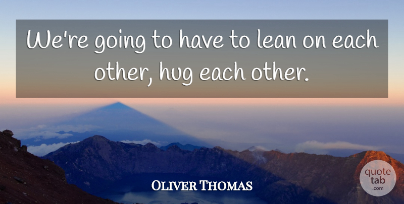 Oliver Thomas Quote About Hug, Lean: Were Going To Have To...