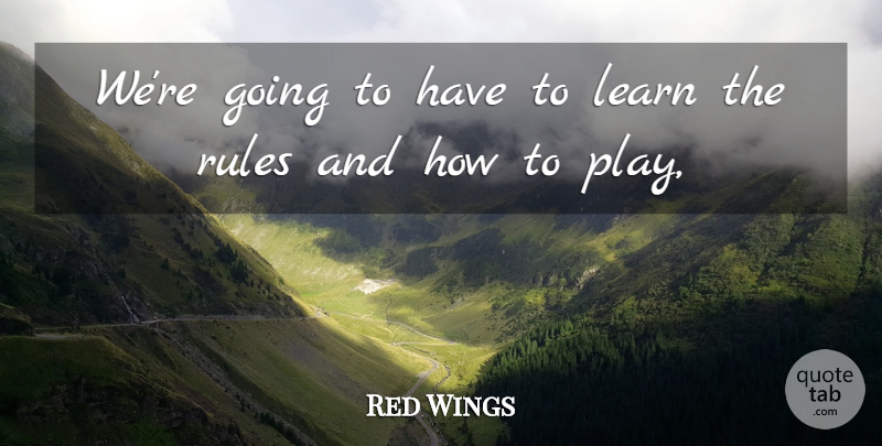 Red Wings Quote About Learn, Rules: Were Going To Have To...