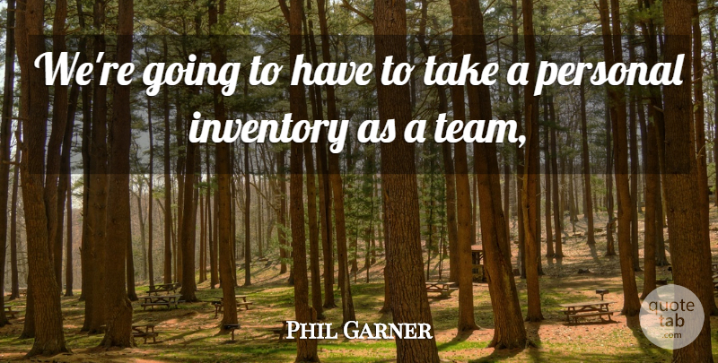Phil Garner Quote About Inventory, Personal: Were Going To Have To...