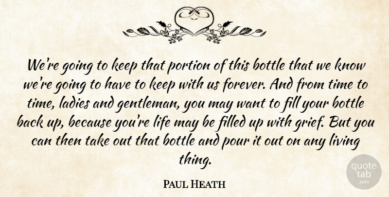 Paul Heath Quote About Bottle, Fill, Filled, Ladies, Life: Were Going To Keep That...