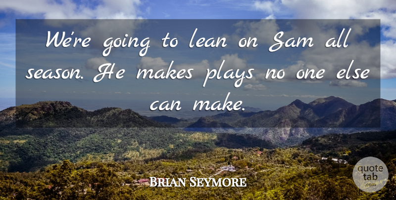 Brian Seymore Quote About Lean, Plays, Sam: Were Going To Lean On...