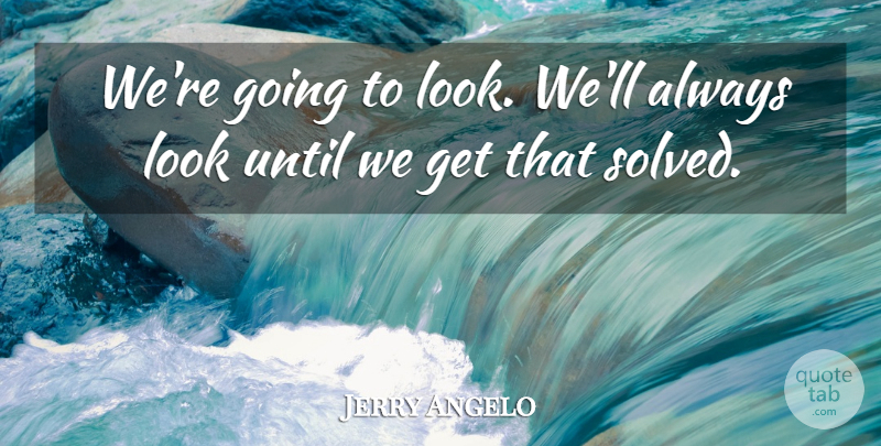 Jerry Angelo Quote About Until: Were Going To Look Well...