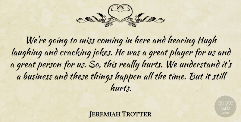 Jeremiah Trotter Quote About Business, Coming, Cracking, Great, Happen: Were Going To Miss Coming...