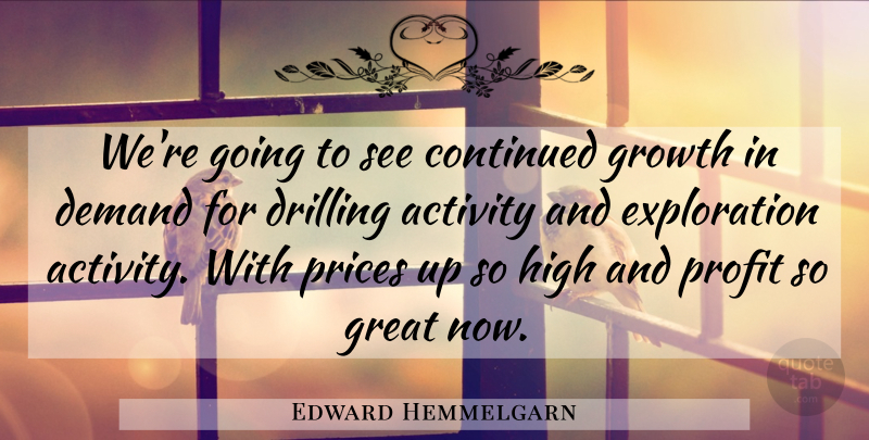 Edward Hemmelgarn Quote About Activity, Continued, Demand, Drilling, Great: Were Going To See Continued...