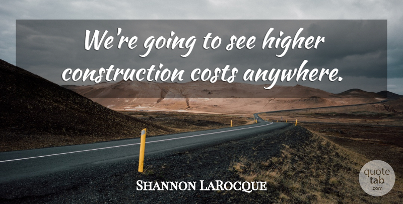 Shannon LaRocque Quote About Costs, Higher: Were Going To See Higher...