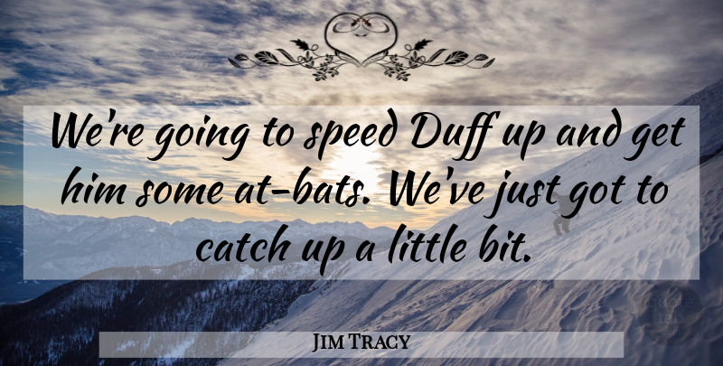 Jim Tracy Quote About Catch, Speed: Were Going To Speed Duff...