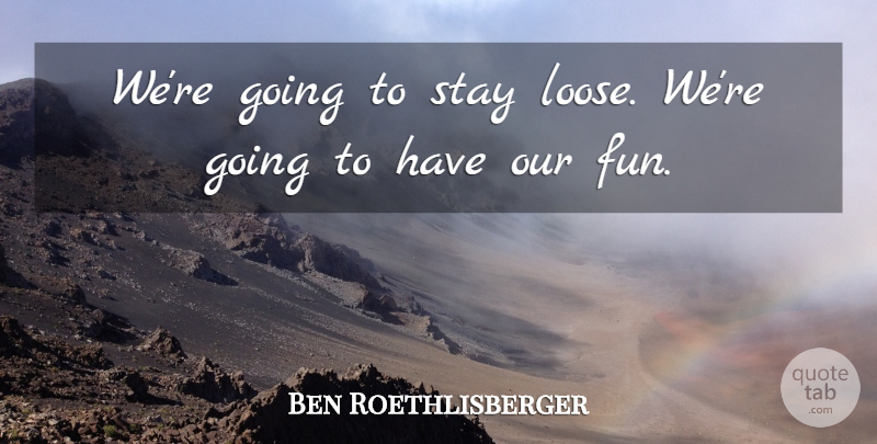 Ben Roethlisberger Quote About Stay: Were Going To Stay Loose...
