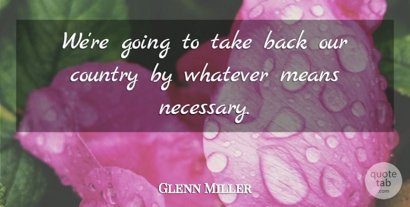 Glenn Miller Quote About Country, Means, Whatever: Were Going To Take Back...