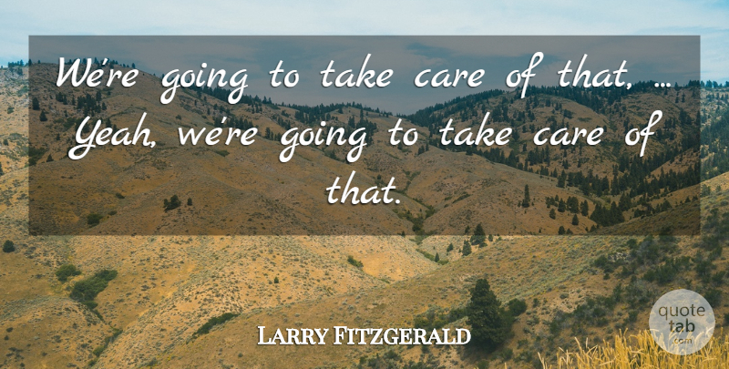 Larry Fitzgerald Quote About Care: Were Going To Take Care...