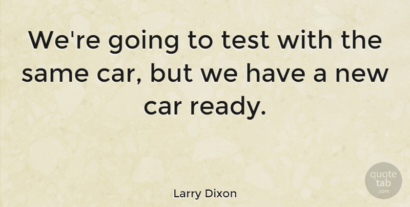 Larry Dixon Quote About Car, Test: Were Going To Test With...