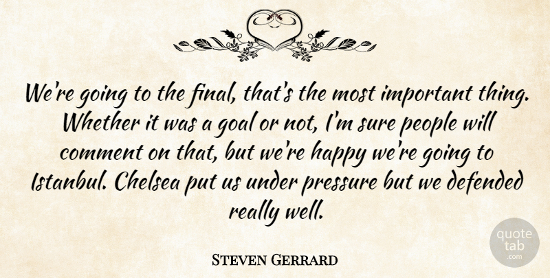 Steven Gerrard Quote About Chelsea, Comment, Defended, Goal, Happy: Were Going To The Final...