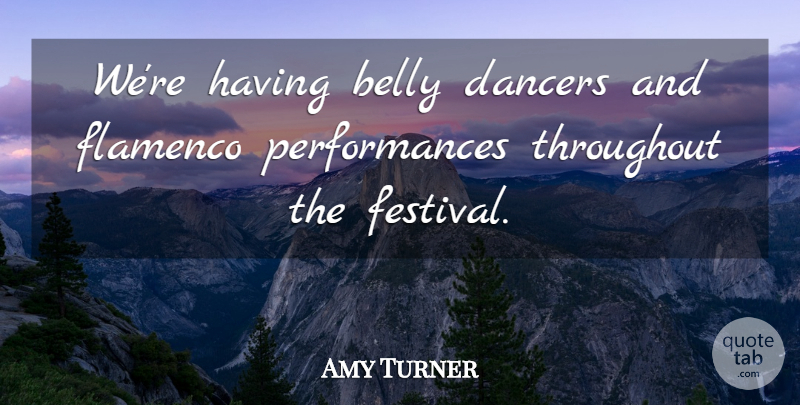 Amy Turner Quote About Belly, Dancers, Throughout: Were Having Belly Dancers And...