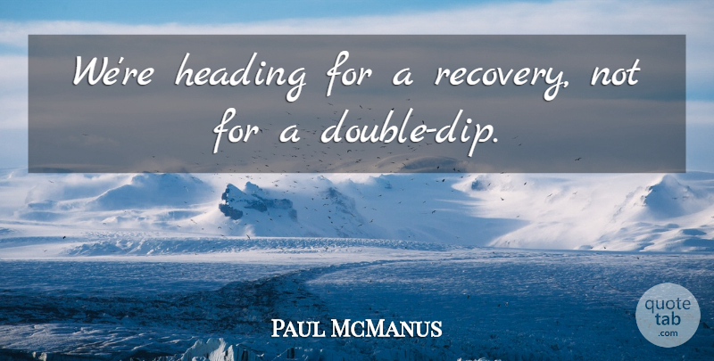 Paul McManus Quote About Heading: Were Heading For A Recovery...