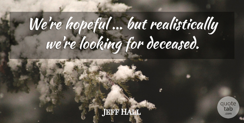 Jeff Hall Quote About Hopeful, Looking: Were Hopeful But Realistically Were...