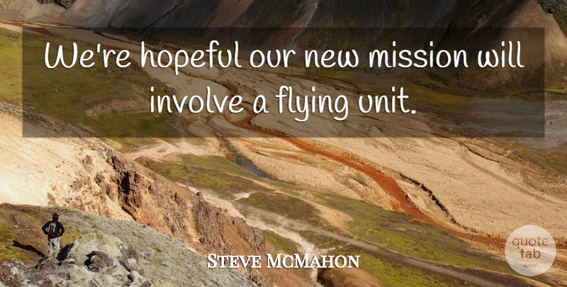 Steve McMahon Quote About Flying, Hopeful, Involve, Mission: Were Hopeful Our New Mission...