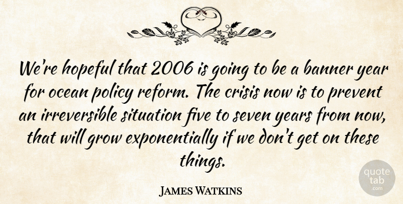 James Watkins Quote About Banner, Crisis, Five, Grow, Hopeful: Were Hopeful That 2006 Is...