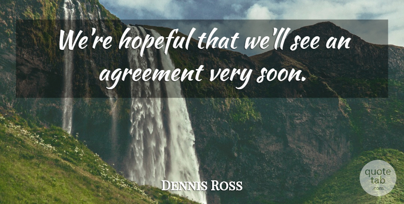 Dennis Ross Quote About Agreement, Hopeful: Were Hopeful That Well See...
