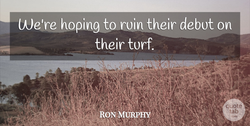 Ron Murphy Quote About Debut, Hoping, Ruin: Were Hoping To Ruin Their...