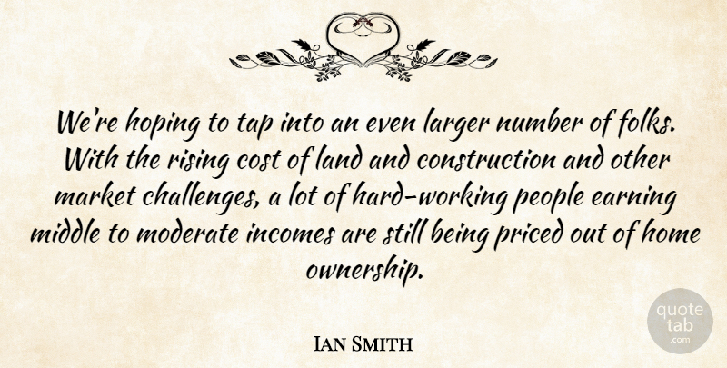 Ian Smith Quote About Cost, Earning, Home, Hoping, Land: Were Hoping To Tap Into...