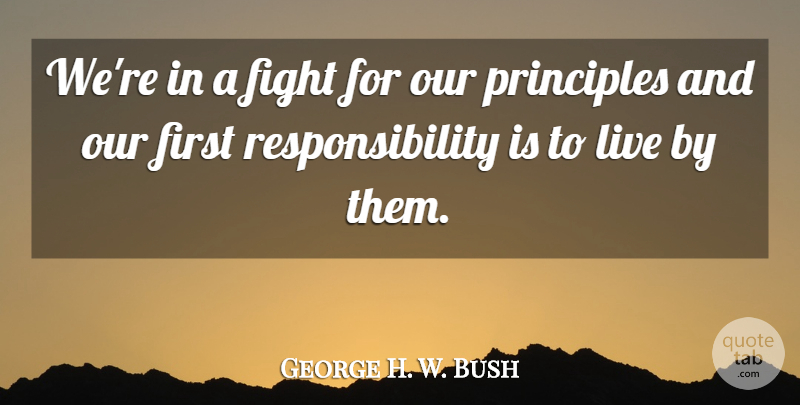 George H. W. Bush Quote About Fight, Principles, Responsibility: Were In A Fight For...