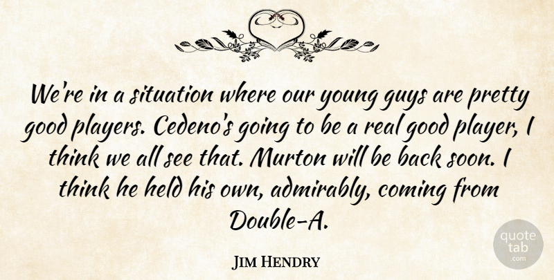 Jim Hendry Quote About Coming, Good, Guys, Held, Situation: Were In A Situation Where...