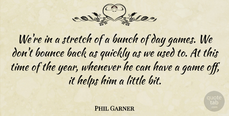 Phil Garner Quote About Bounce, Bunch, Game, Helps, Quickly: Were In A Stretch Of...