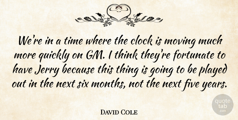 David Cole Quote About Clock, Five, Fortunate, Jerry, Moving: Were In A Time Where...