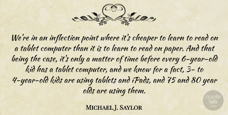 Michael J. Saylor Quote About Cheaper, Computer, Kid, Kids, Matter: Were In An Inflection Point...
