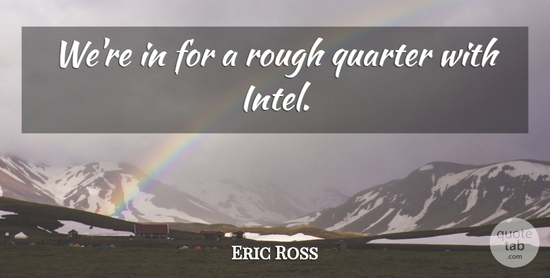 Eric Ross Quote About Quarter, Rough: Were In For A Rough...