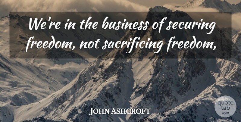 John Ashcroft Quote About Business: Were In The Business Of...