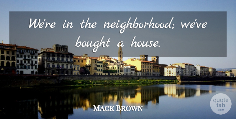 Mack Brown Quote About Bought: Were In The Neighborhood Weve...