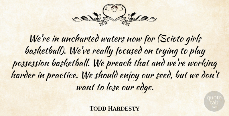 Todd Hardesty Quote About Enjoy, Focused, Girls, Harder, Lose: Were In Uncharted Waters Now...