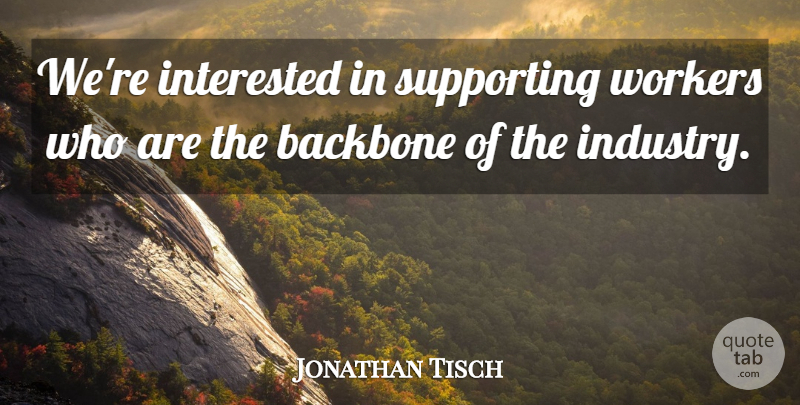 Jonathan Tisch Quote About Backbone, Interested, Supporting, Workers: Were Interested In Supporting Workers...