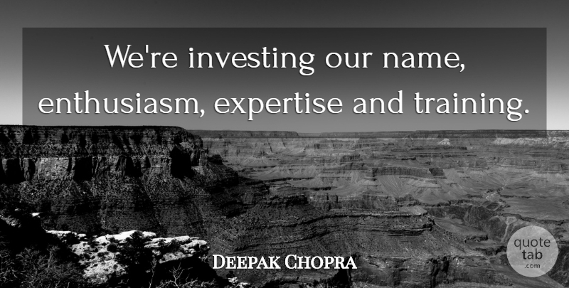 Deepak Chopra Quote About Enthusiasm, Expertise, Investing: Were Investing Our Name Enthusiasm...