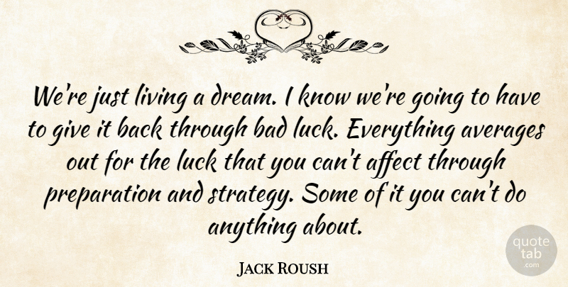 Jack Roush Quote About Affect, Averages, Bad, Living, Luck: Were Just Living A Dream...