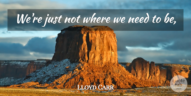 Lloyd Carr Quote About undefined: Were Just Not Where We...