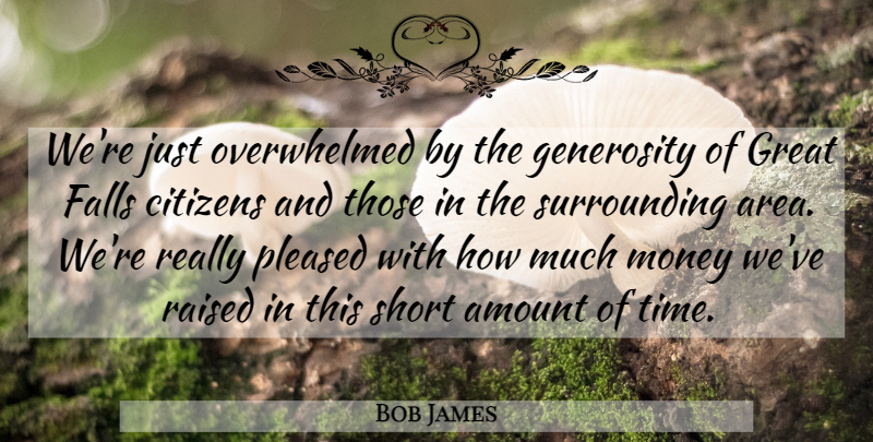 Bob James Quote About Amount, Citizens, Falls, Generosity, Great: Were Just Overwhelmed By The...