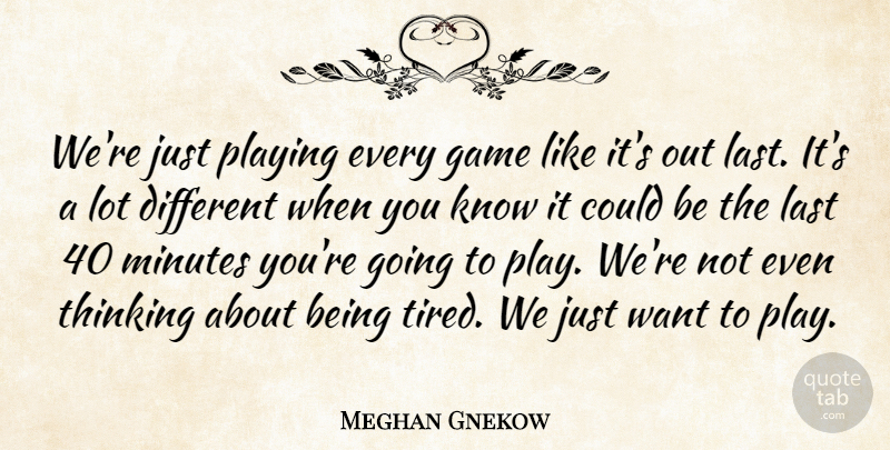 Meghan Gnekow Quote About Game, Last, Minutes, Playing, Thinking: Were Just Playing Every Game...
