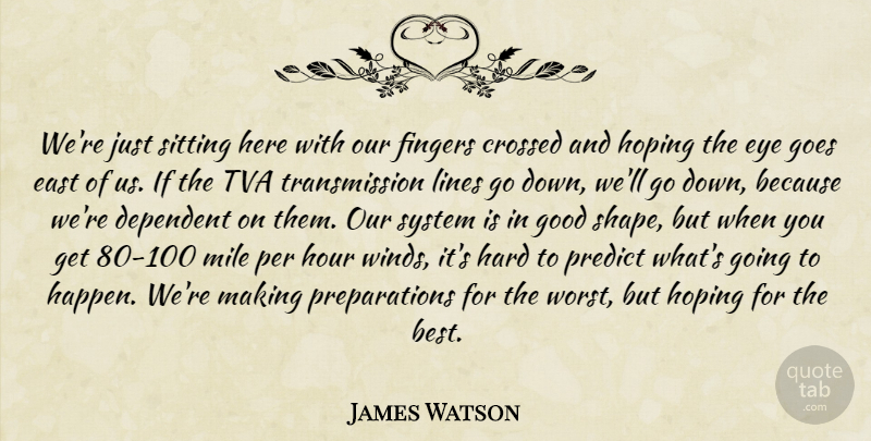 James Watson Quote About Crossed, Dependent, East, Eye, Fingers: Were Just Sitting Here With...