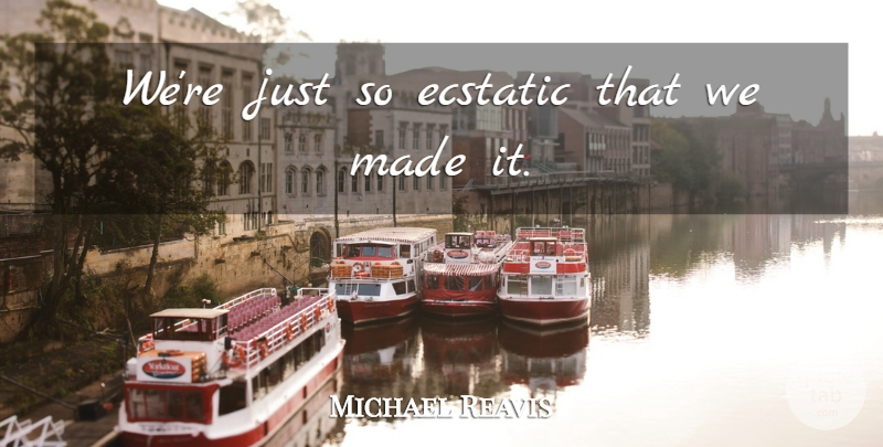Michael Reavis Quote About Ecstatic: Were Just So Ecstatic That...