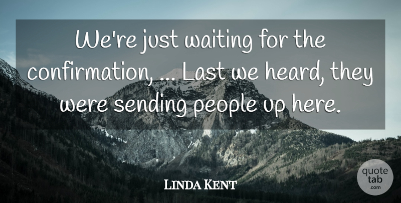 Linda Kent Quote About Last, People, Sending, Waiting: Were Just Waiting For The...